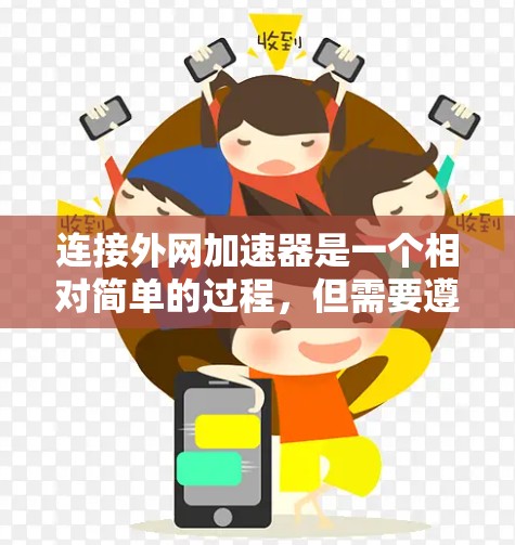 连接外网加速器是一个相对简单的过程,但需要遵循以下步骤,确保顺利进行