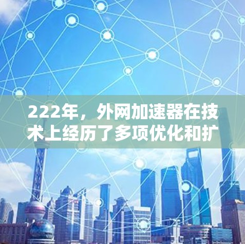 222年,外网加速器在技术上经历了多项优化和扩展,用户更倾向于选择多平台支持和多种下载方式的加速器。以下是对222年外网加速器的总结