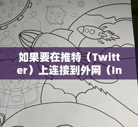 如果要在推特(Twitter)上连接到外网(Internet)通常需要通过特定的工具或设置。以下是几种可能的情况和解决方案