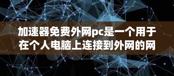 加速器免费外网pc是一个用于在个人电脑上连接到外网的网络加速工具,旨在提升网络使用效率。以下是对该问题的详细解答
