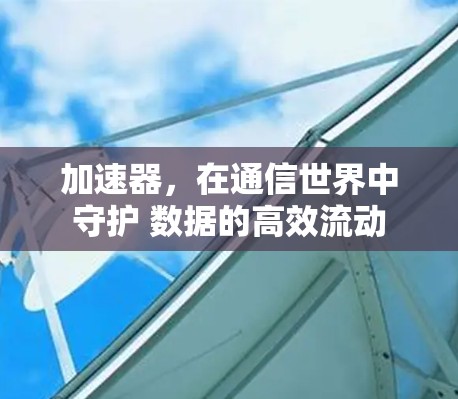 加速器,在通信世界中守护 数据的高效流动