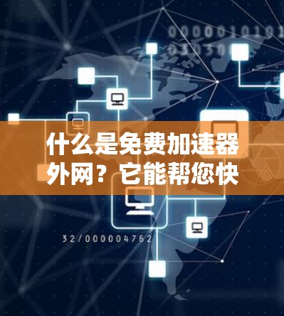 什么是免费加速器外网?它能帮您快速连接到互联网!