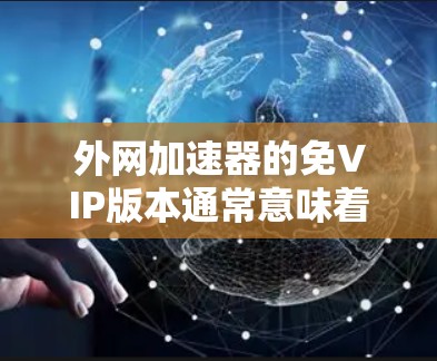 外网加速器的免VIP版本通常意味着用户可以免费使用,但可能在某些方面受限,如下载速度、限制文件大小或功能限制。以下是对这一问题的详细分析和建议