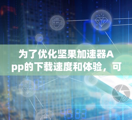 为了优化坚果加速器App的下载速度和体验,可以按照以下步骤进行