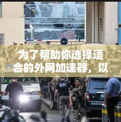 为了帮助你选择适合的外网加速器,以下是一些综合考虑的因素和推荐