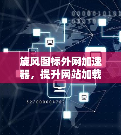 旋风图标外网加速器,提升网站加载速度的高效工具