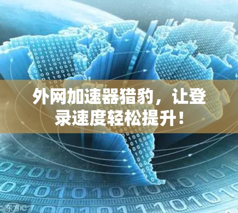 外网加速器猎豹,让登录速度轻松提升!
