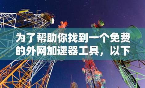 为了帮助你找到一个免费的外网加速器工具,以下是一些推荐