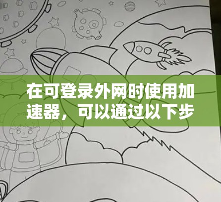 在可登录外网时使用加速器,可以通过以下步骤进行