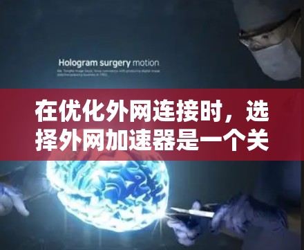 在优化外网连接时,选择外网加速器是一个关键步骤,以下是对几种常用外网加速器的详细分析和推荐,帮助你做出最佳选择