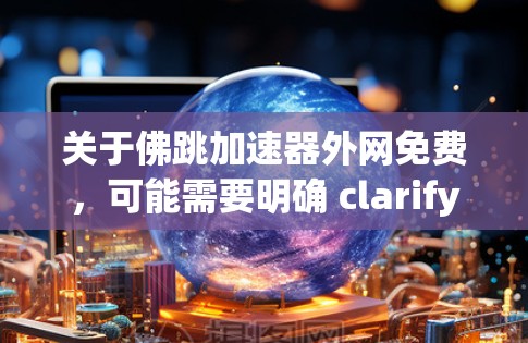 关于佛跳加速器外网免费,可能需要明确 clarify一下,因为佛跳加速器这个词可能有多种含义,具体取决于上下文。以下是可能的解释