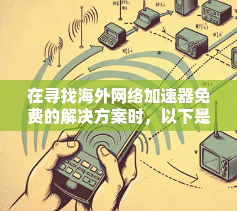 在寻找海外网络加速器免费的解决方案时,以下是一些关键点和建议