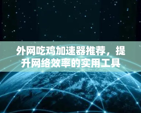 外网吃鸡加速器推荐,提升网络效率的实用工具