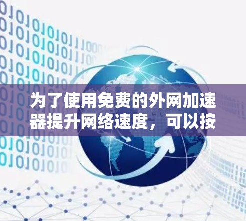 为了使用免费的外网加速器提升网络速度,可以按照以下步骤操作