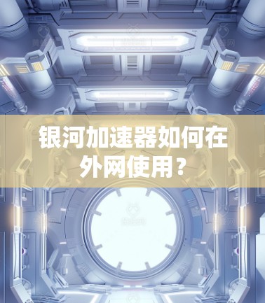 银河加速器如何在外网使用？