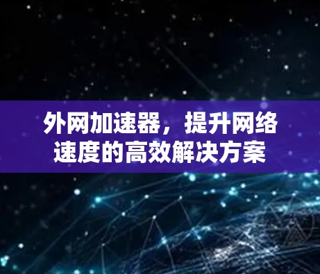 外网加速器,提升网络速度的高效解决方案