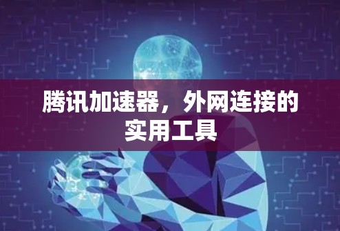 腾讯加速器,外网连接的实用工具