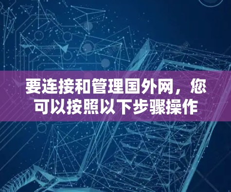 要连接和管理国外网,您可以按照以下步骤操作