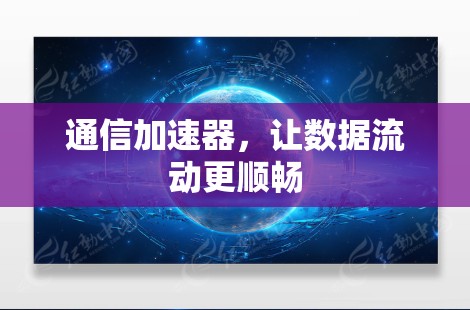 通信加速器,让数据流动更顺畅 通信加速器,让数据流动更顺畅