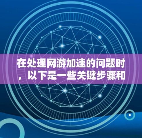 在处理网游加速的问题时,以下是一些关键步骤和建议 在处理网游加速的问题时,以下是一些关键步骤和建议