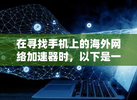 在寻找手机上的海外网络加速器时，以下是一些步骤和建议，帮助你找到适合自己的工具