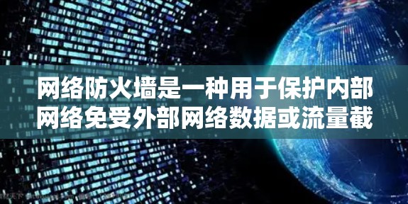 网络防火墙是一种用于保护内部网络免受外部网络数据或流量截获和封杀的工具。它通过身份验证和流量控制来确保内部网络的安全。以下是关于网络防火墙的详细信息