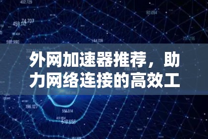 外网加速器推荐，助力网络连接的高效工具