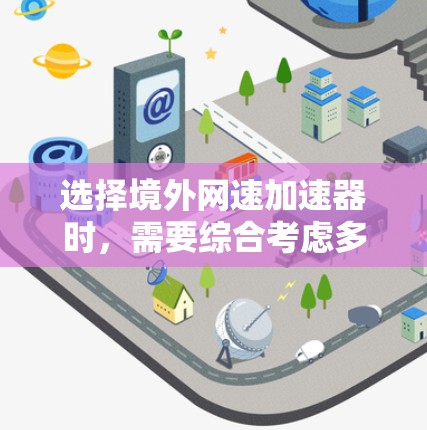 选择境外网速加速器时，需要综合考虑多个因素，以确保最佳的加速效果和用户体验。以下是一些关键步骤和建议