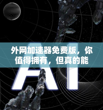 外网加速器免费版,你值得拥有,但真的能用吗? 外网加速器免费版,你值得拥有,但真的能用吗?