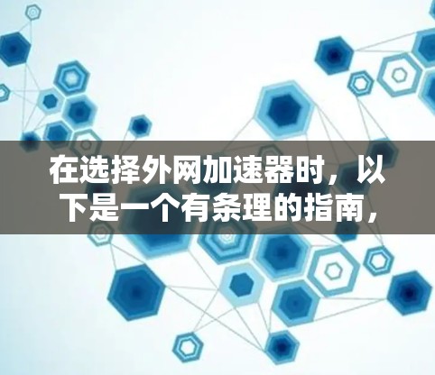 在选择外网加速器时，以下是一个有条理的指南，帮助您做出明智的选择