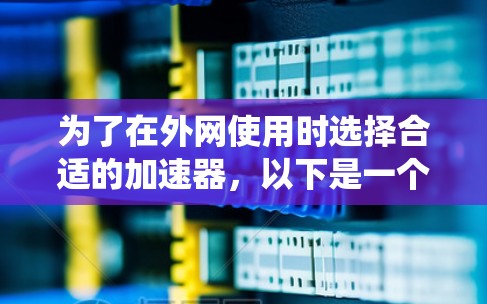 为了在外网使用时选择合适的加速器，以下是一个系统化的推荐步骤