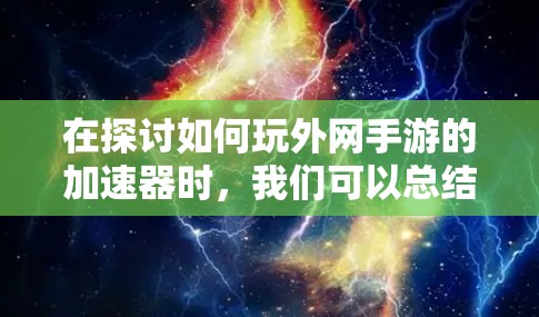 在探讨如何玩外网手游的加速器时,我们可以总结出以下几点关键信息 在探讨如何玩外网手游的加速器时,我们可以总结出以下几点关键信息