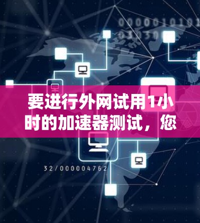 要进行外网试用1小时的加速器测试，您可以按照以下步骤进行