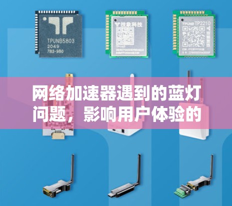 网络加速器遇到的蓝灯问题，影响用户体验的深层原因及解决方案