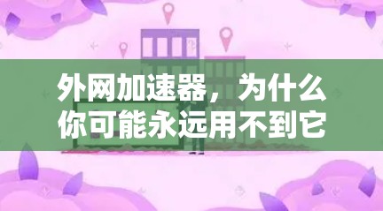 外网加速器,为什么你可能永远用不到它! 外网加速器,为什么你可能永远用不到它!