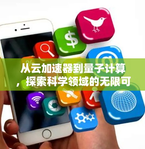 从云加速器到量子计算，探索科学领域的无限可能