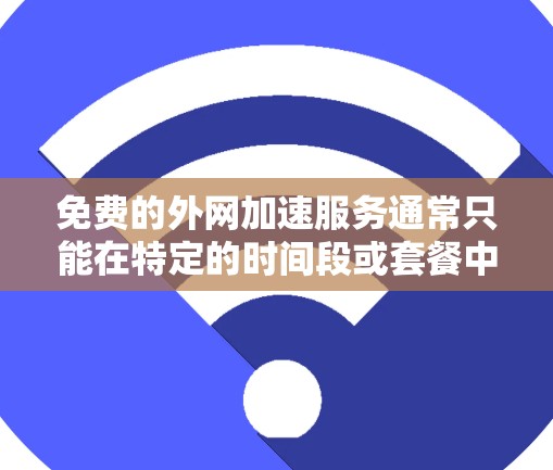 免费的外网加速服务通常只能在特定的时间段或套餐中使用,且流量有限。以下是一些常见的免费外网加速方案 免费的外网加速服务通常只能在特定的时间段或套餐中使用,且流量有限。以下是一些常见的免费外网加速方案
