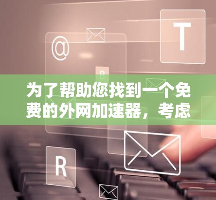 为了帮助您找到一个免费的外网加速器，考虑到不同的使用场景和需求，以下是一些推荐的平台