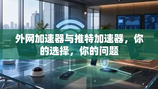 外网加速器与推特加速器，你的选择，你的问题