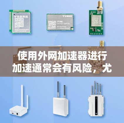 使用外网加速器进行加速通常会有风险，尤其是涉及到网络连接和数据传输的问题。以下是一些常见的问题和建议