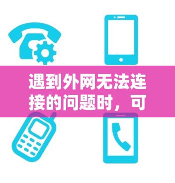 遇到外网无法连接的问题时,可以按照以下步骤进行排查和解决 遇到外网无法连接的问题时,可以按照以下步骤进行排查和解决