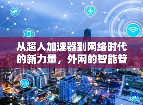 从超人加速器到网络时代的新力量，外网的智能管理与未来展望