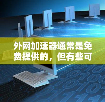 外网加速器通常是免费提供的,但有些可能需要付费来获得更强大的功能或更多配置。如果你没有找到需要的加速器,可以考虑以下几种方式获取免费的加速器 外网加速器通常是免费提供的,但有些可能需要付费来获得更强大的功能或更多配置。如果你没有找到需要的加速器,可以考虑以下几种方式获取免费的加速器