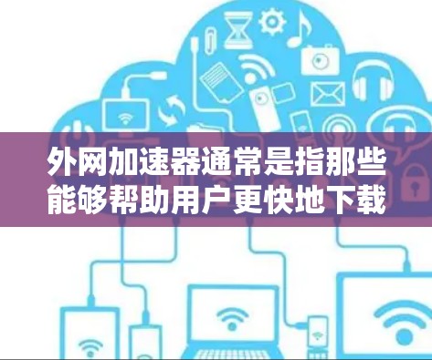 外网加速器通常是指那些能够帮助用户更快地下载和访问网络资源的工具。以下是一些常见的外网加速器，并提供了一些提示和建议