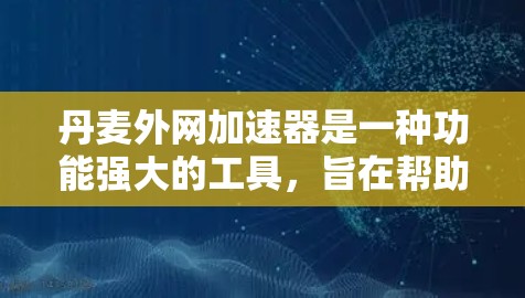 丹麦外网加速器是一种功能强大的工具，旨在帮助用户更快地连接到互联网，从而减少延迟和网络延迟。以下是关于丹麦外网加速器的详细信息