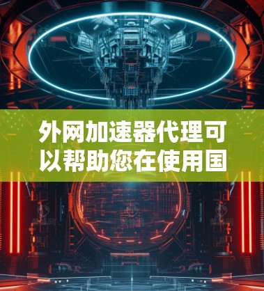 外网加速器代理可以帮助您在使用国外网络时,避免延迟和网络卡顿的问题。以下是一些推荐的外网加速器,并提供一些注意事项 外网加速器代理可以帮助您在使用国外网络时,避免延迟和网络卡顿的问题。以下是一些推荐的外网加速器,并提供一些注意事项