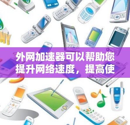 外网加速器可以帮助您提升网络速度，提高使用体验。以下是一些常见的外网加速器推荐，您可以根据自己的需求选择合适的工具