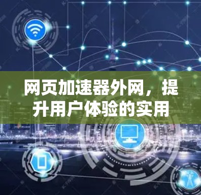 网页加速器外网,提升用户体验的实用工具 网页加速器外网,提升用户体验的实用工具