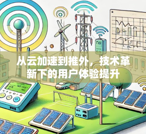 从云加速到推外，技术革新下的用户体验提升