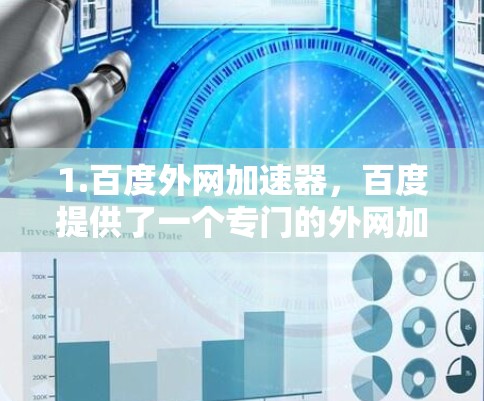 1.百度外网加速器,百度提供了一个专门的外网加速器,可以用于下载任何文件或访问网站。这个加速器通常以百度开头,如百度外网加速器 1.百度外网加速器,百度提供了一个专门的外网加速器,可以用于下载任何文件或访问网站。这个加速器通常以百度开头,如百度外网加速器